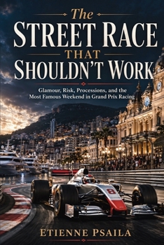 The Street Race That Shouldn't Work: Glamour, Risk, Processions, and the Most Famous Weekend in Grand Prix Racing