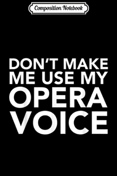 Composition Notebook: Don't Make Me Use My Opera Voice - Musical Theatre Fan  Journal/Notebook Blank Lined Ruled 6x9 100 Pages