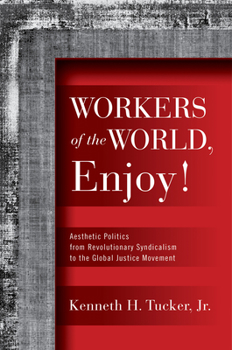Hardcover Workers of the World, Enjoy!: Aesthetic Politics from Revolutionary Syndicalism to the Global Justice Movement Book