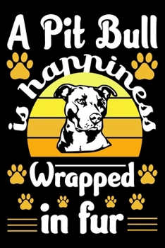 A Pit Bull Is Happiness Wrapped In Fur: Pit Bull Journal Notebook Best Gifts For Who Love Pitbull Dog Notebook Blank Lined Ruled Journal Gifts For Dog Lovers 6"x9" 100 Pages