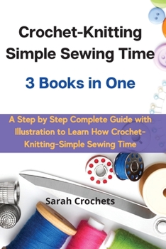 Paperback Crochet-Knitting Simple Sewing Time 3 Books in One: A Step by Step Complete Guide with Illustration to Learn How Crochet-Knitting-Simple Sewing Time Book