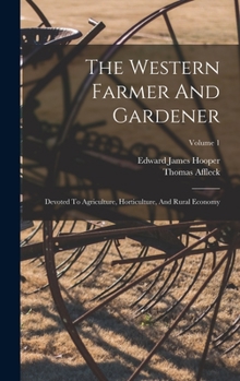 Hardcover The Western Farmer And Gardener: Devoted To Agriculture, Horticulture, And Rural Economy; Volume 1 Book