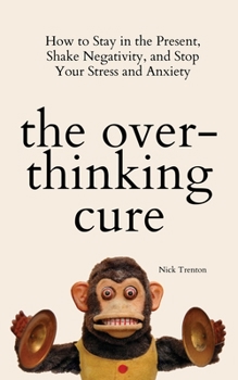 Paperback The Overthinking Cure: How to Stay in the Present, Shake Negativity, and Stop Your Stress and Anxiety Book