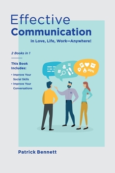 Paperback Effective Communication: Improve Your Social Skills and Your Conversations in Love, Life, Work-Anywhere! (2 Books in 1) Book