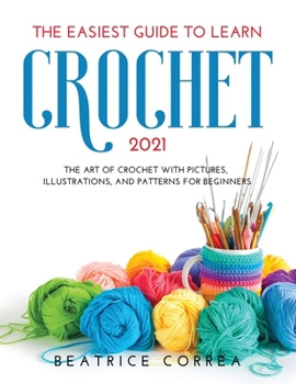 Paperback The Easiest Guide to Learn Crochet 2021: The art of crochet with pictures, illustrations, and patterns for beginners Book