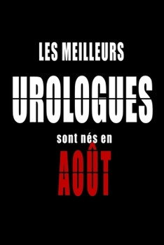 Les Meilleurs Urologues sont nés en Août carnet de notes: Carnet de note pour les Urologues nés en Août cadeaux pour un ami, une amie, un collègue ou ... de la famille né en Août