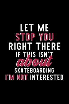 Let Me Stop You Right There If This Isn't About Skateboarding I'm Not Interested: Notebook for Skateboarding Lover | Great Christmas & Birthday Gift ... Fan Diary | 120 pages 6x9 inches