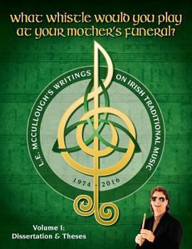 Paperback What Whistle Would You Play at Your Mother's Funeral?: L.E. McCullough's Writings on Irish Traditional Music, 1974-2016 - Vol. 1 Book