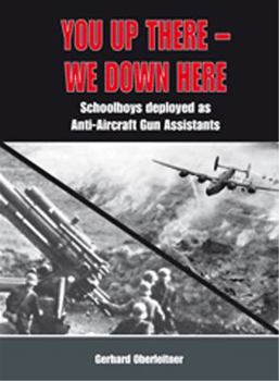 Hardcover You Up There - We Down Here: Schoolboys Deployed as Anti-Aircraft Gun Assistants Book