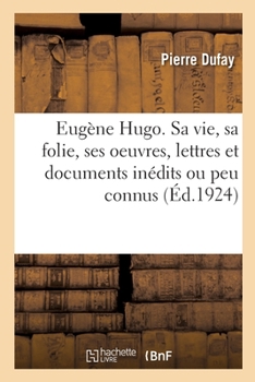 Paperback Eugène Hugo. Sa Vie, Sa Folie, Ses Oeuvres, Lettres Et Documents Inédits Ou Peu Connus [French] Book