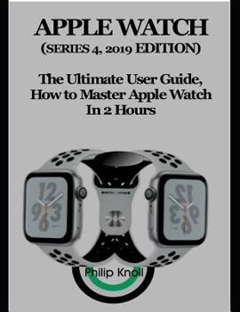 Paperback Apple Watch (Series 4, 2019 Edition): The Ultimate User Guide, How to master Apple Watch in 2 Hours Book