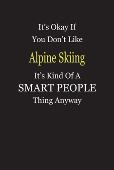 It's Okay If You Don't Like Alpine Skiing It's Kind Of A Smart People Thing Anyway: Blank Lined Notebook Journal Gift Idea
