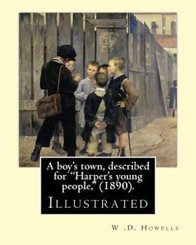 Paperback A boy's town, described for "Harper's young people," (1890). By: W .D. Howells (ILLUSTRATED): William Dean Howells ( March 1, 1837 - May 11, 1920) was Book