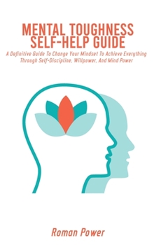 Hardcover Mental Toughness Self-Help Guide: A Definitive Guide To Change Your Mindset To Achieve Everything Through Self-Discipline, Willpower, And Mind Power Book