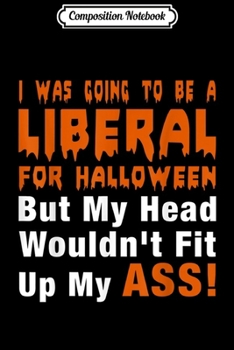 Composition Notebook: I Was Going to Be a Liberal for Halloween  Journal/Notebook Blank Lined Ruled 6x9 100 Pages