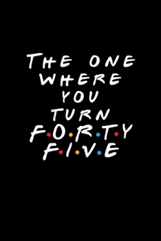 The One Where You Turn Forty Five: Friends TV Show Inspired Birthday Gift for 45 Year Old Woman or Man Friends Fan | Blank Ruled Notebook Journal for 45th Birthday
