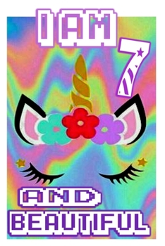 I am 7 and Beautiful: Unicorn Journal A Happy Birthday 7 Years Old Unicorn Journal Notebook for Kids, Birthday Unicorn Journal for Girls / 7 Year Old Birthday Gift for Girls!
