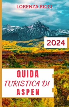 Paperback Guida Turistica Di Aspen: Il vostro compagno definitivo nel cuore delle Montagne Rocciose - Scoprite paradisi sciistici, gemme culturali e avven [Italian] Book