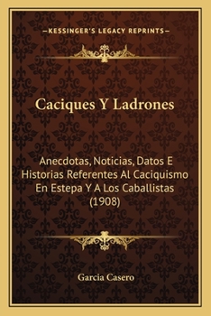 Paperback Caciques Y Ladrones: Anecdotas, Noticias, Datos E Historias Referentes Al Caciquismo En Estepa Y A Los Caballistas (1908) [Spanish] Book