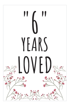 Years Loved Notebook: 6th Birthday or Anniversary Gifts For Him or Her. Blank Lined Notebook. Original Gag Present For Any 6 Year Old Women or Men.