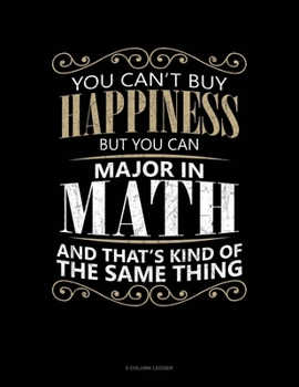 Paperback You Can't Buy Happiness But You Can Major In Math And That's Kind Of The Same Thing: 5 Column Ledger Book