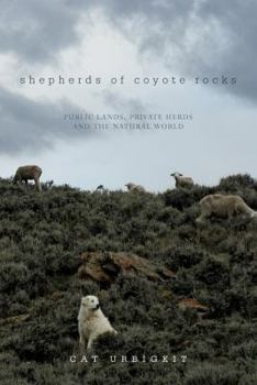 Hardcover Shepherds of Coyote Rocks: Public Lands, Private Herds and the Natural World Book