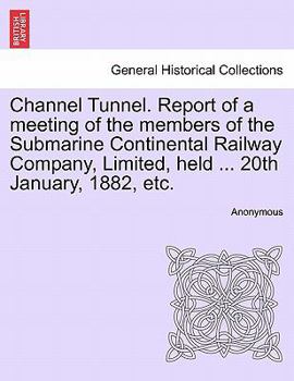 Channel Tunnel: Report of a Meeting of the Submarine Continental Railway Company, 20th January, 1882