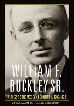 Hardcover William F. Buckley Sr.: Witness to the Mexican Revolution, 1908-1922 Book