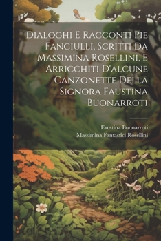 Paperback Dialoghi E Racconti Pie Fanciulli, Scritti Da Massimina Rosellini, E Arricchiti D'alcune Canzonette Della Signora Faustina Buonarroti [Italian] Book