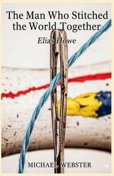 The Man Who Stitched the World Together: Elias Howe