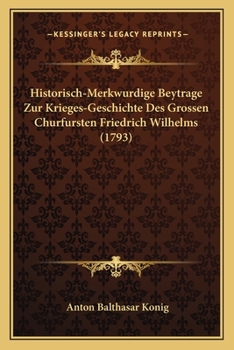 Paperback Historisch-Merkwurdige Beytrage Zur Krieges-Geschichte Des Grossen Churfursten Friedrich Wilhelms (1793) [German] Book