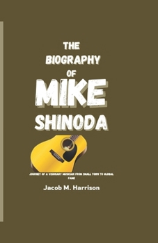 THE BIOGRAPHY OF MIKE SHINODA: Journey of a Visionary Musician from small town to Global Fame