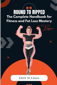 Round to ripped: The Complete Handbook for Fitness and Fat Loss Mastery