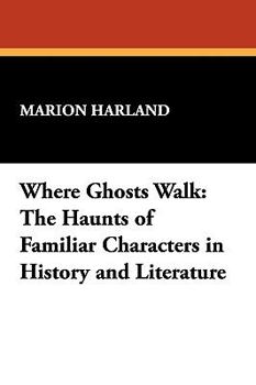 Paperback Where Ghosts Walk: The Haunts of Familiar Characters in History and Literature Book