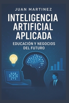 Inteligencia Artificial Aplicada: Educación y Negocios del Futuro: Guía Práctica de Herramientas, Estrategias y Aplicaciones de IA para Docentes y PYMES