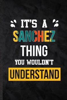 It's a Sanchez Thing You Wouldn't Understand: Practical Blank Lined Notebook/ Journal For Personalized Sanchez, Favorite First Name, Inspirational ... Special Birthday Gift Idea Modern Plain Style