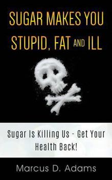 Paperback Sugar Makes You Stupid, Fat And Ill: Sugar Is Killing Us - Get Your Health Back! Book