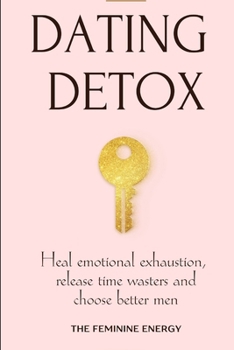 Dating Detox: Heal Emotional Exhaustion, Release Time Wasters and Choose Better Men