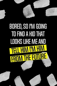 Bored, So I'm Going To Find A Kid That Looks Like Me And Tell Him I'm Him From The Future: All Purpose 6x9 Blank Lined Notebook Journal Way Better Than A Card Trendy Unique Gift Black Texture Bored