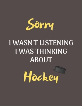 Paperback Sorry I Wasn't Listening I Was Thinking About Hockey: Notebook/Journal for all Hockey Fans/Lovers- Funny Hockey Gift Idea for Christmas or Birthday Book