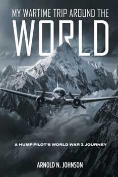 My Wartime Trip Around the World: A Hump Pilot's World War 2 Journey