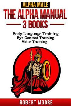 Paperback Alpha Male: The Alpha Manual - 3 Books: Body Language Training, Eye Contact Training & Voice Training Book