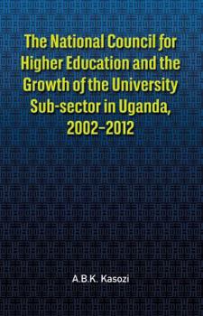 Paperback The National Council for Higher Education and the Growth of the University Sub-sector in Uganda, 2002-2012 Book