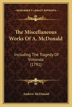 Paperback The Miscellaneous Works Of A. McDonald: Including The Tragedy Of Vimonda (1791) Book