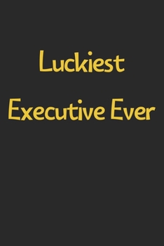 Paperback Luckiest Executive Ever: Lined Journal, 120 Pages, 6 x 9, Funny Executive Gift Idea, Black Matte Finish (Luckiest Executive Ever Journal) Book