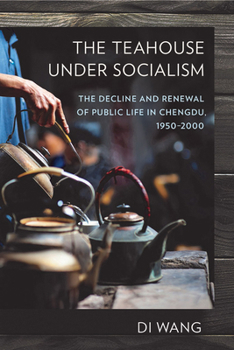 Paperback The Teahouse Under Socialism: The Decline and Renewal of Public Life in Chengdu, 1950-2000 Book