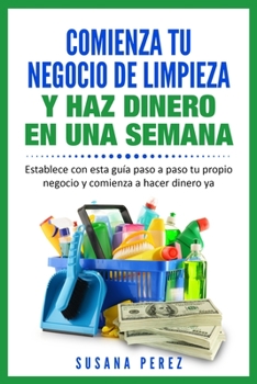 Paperback Comienza Tu Negocio de Limpieza: Establece Con Esta Guia Tu Propio Negocio Y Haz Dinero YA [Spanish] Book
