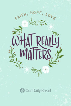 Paperback What Really Matters: Faith, Hope, Love: 365 Daily Devotions from Our Daily Bread Book