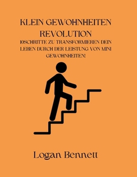 KLEIN GEWOHNHEITEN REVOLUTION: 10 SCHRITTE ZU TRANSFORMIEREN DEIN LEBEN DURCH DER LEISTUNG VON MINI GEWOHNHEITEN! (German Edition)