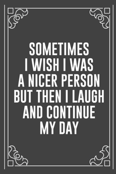 SOMETIMES I WISH I WAS A NICER PERSON BUT THEN I LAUGH AND CONTINUE MY DAY: Funny Blank Lined Ofiice Journals For Friend or Coworkers